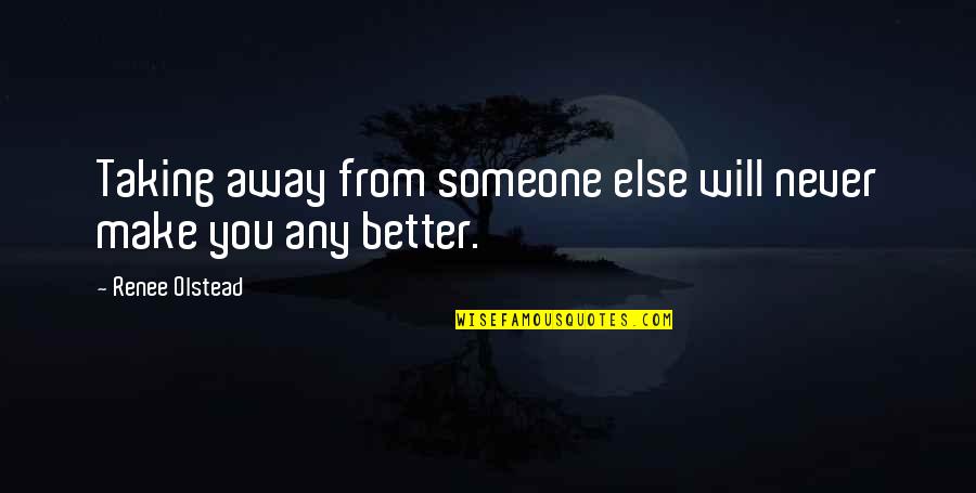 Shanthanu Quotes By Renee Olstead: Taking away from someone else will never make Shanthanu Quotes By Renee Olstead: Taking away from someone else will never make