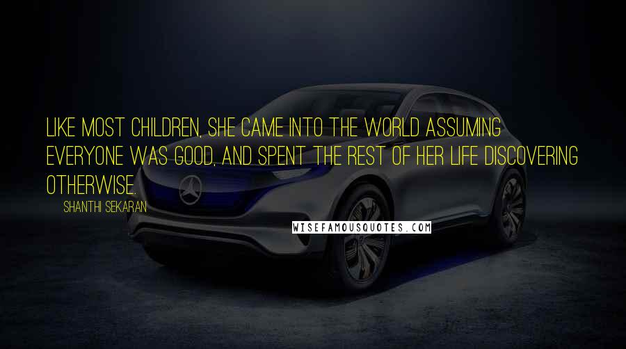 Shanthi Sekaran quotes: Like most children, she came into the world assuming everyone was good, and spent the rest of her life discovering otherwise.