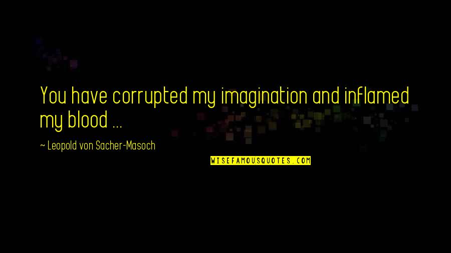 Shanthini Dilrukshi Quotes By Leopold Von Sacher-Masoch: You have corrupted my imagination and inflamed my