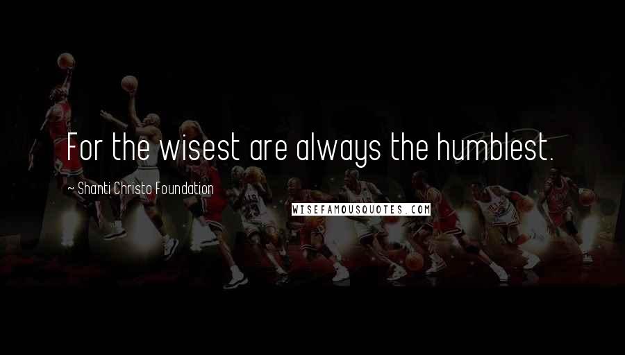 Shanti Christo Foundation quotes: For the wisest are always the humblest.