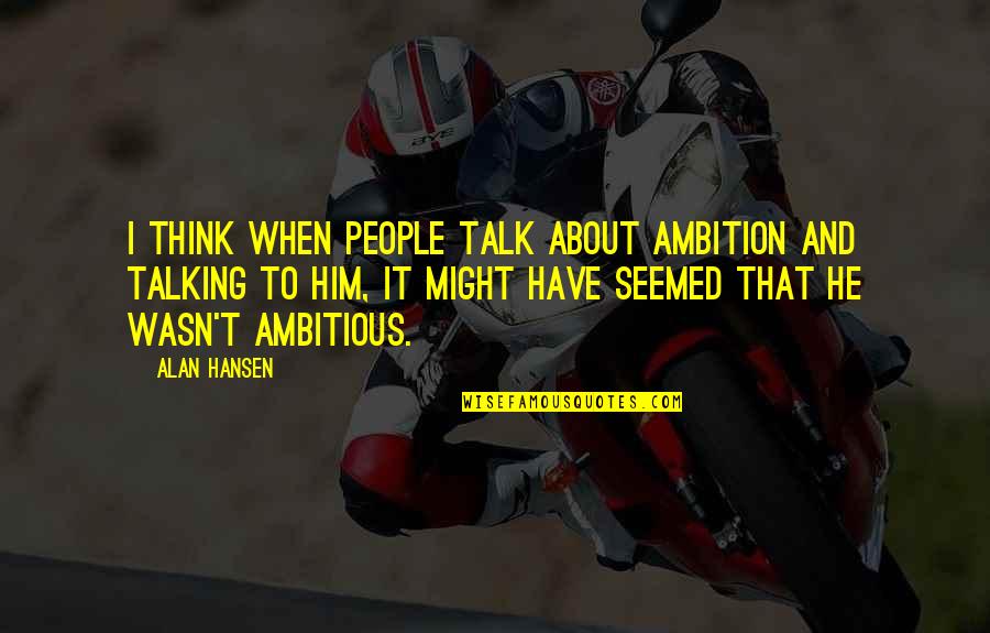 Shanti Devi Quotes By Alan Hansen: I think when people talk about ambition and Shanti Devi Quotes By Alan Hansen: I think when people talk about ambition and