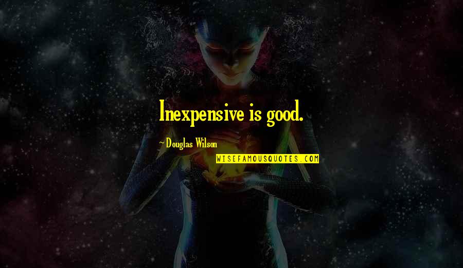 Shantia Gordon Quotes By Douglas Wilson: Inexpensive is good. Shantia Gordon Quotes By Douglas Wilson: Inexpensive is good.