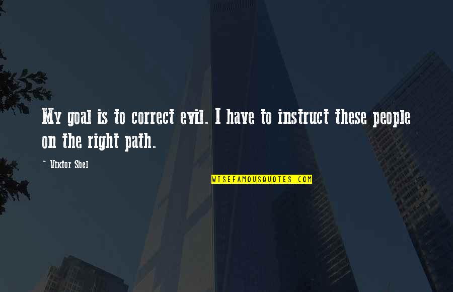 Shantideva Philosophy Quotes By Viktor Shel: My goal is to correct evil. I have