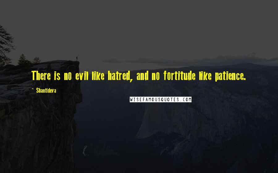 Shantideva quotes: There is no evil like hatred, and no fortitude like patience.