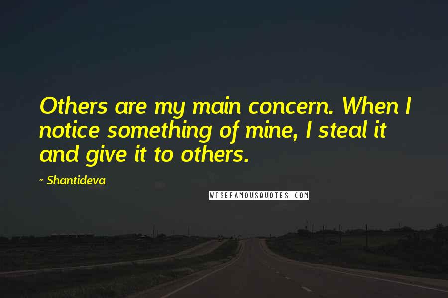 Shantideva quotes: Others are my main concern. When I notice something of mine, I steal it and give it to others.