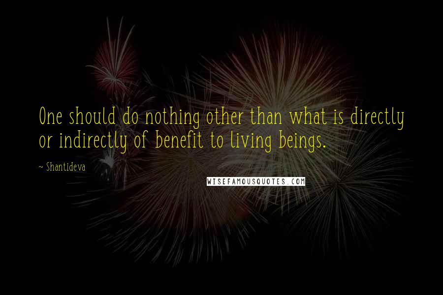 Shantideva quotes: One should do nothing other than what is directly or indirectly of benefit to living beings.