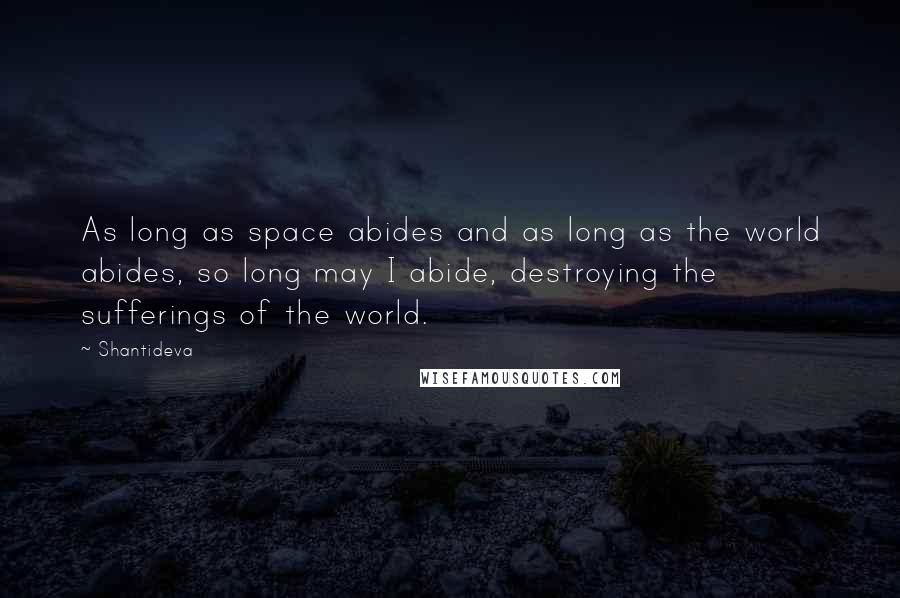 Shantideva quotes: As long as space abides and as long as the world abides, so long may I abide, destroying the sufferings of the world.