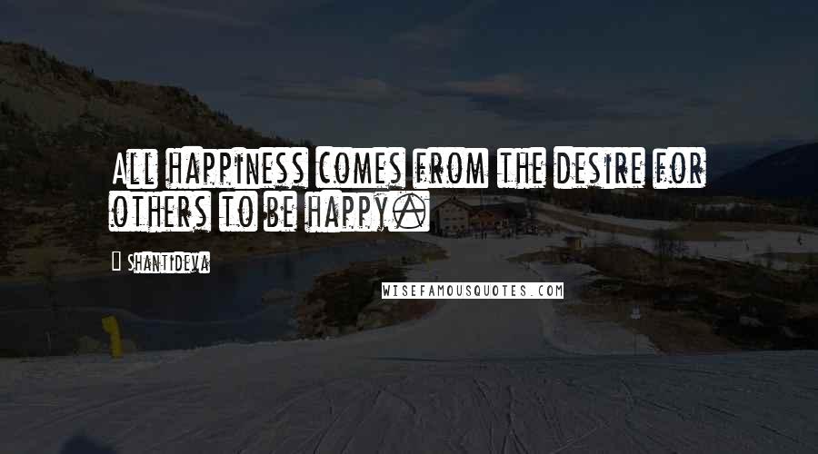 Shantideva quotes: All happiness comes from the desire for others to be happy.