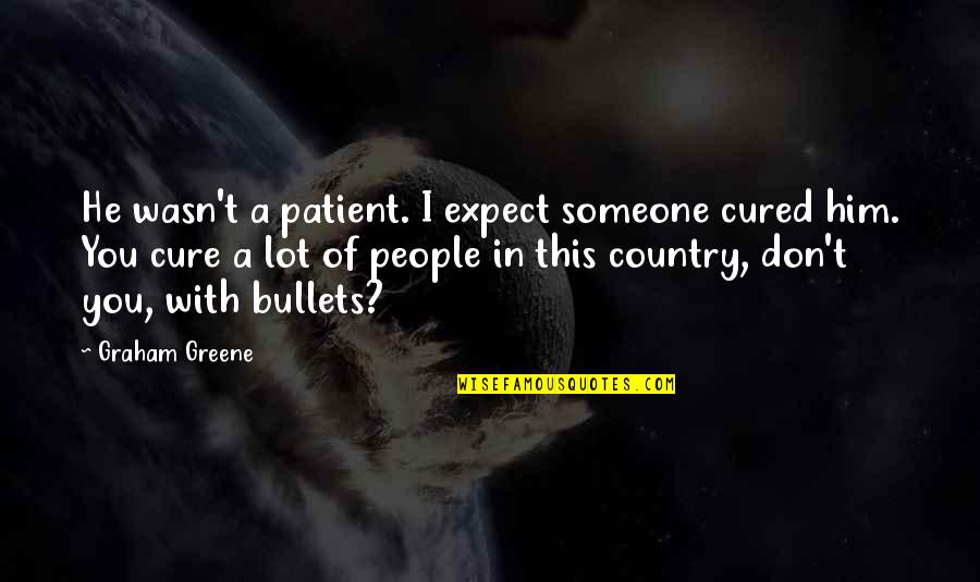 Shantilal Muttha Quotes By Graham Greene: He wasn't a patient. I expect someone cured Shantilal Muttha Quotes By Graham Greene: He wasn't a patient. I expect someone cured