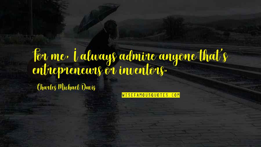 Shantilata Barik Quotes By Charles Michael Davis: For me, I always admire anyone that's entrepreneurs Shantilata Barik Quotes By Charles Michael Davis: For me, I always admire anyone that's entrepreneurs