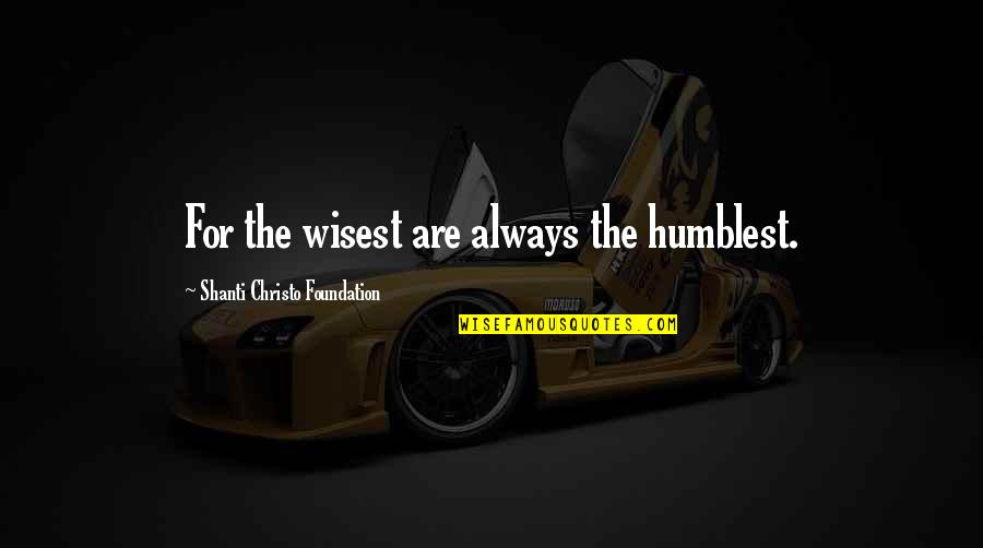 Shanti's Quotes By Shanti Christo Foundation: For the wisest are always the humblest.