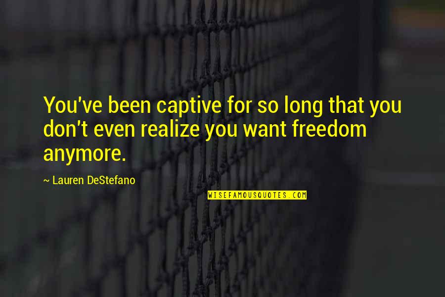 Shanus Craft Quotes By Lauren DeStefano: You've been captive for so long that you Shanus Craft Quotes By Lauren DeStefano: You've been captive for so long that you
