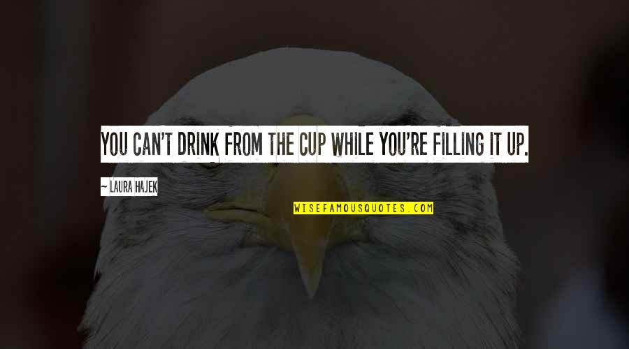 Shanygne Williams Quotes By Laura Hajek: You can't drink from the cup while you're Shanygne Williams Quotes By Laura Hajek: You can't drink from the cup while you're