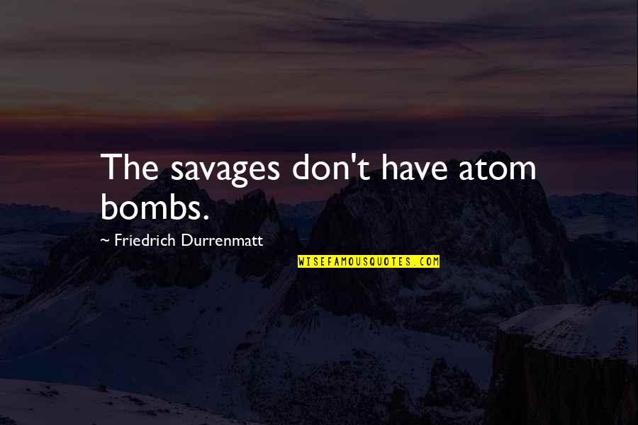 Shao Jun Quotes By Friedrich Durrenmatt: The savages don't have atom bombs.