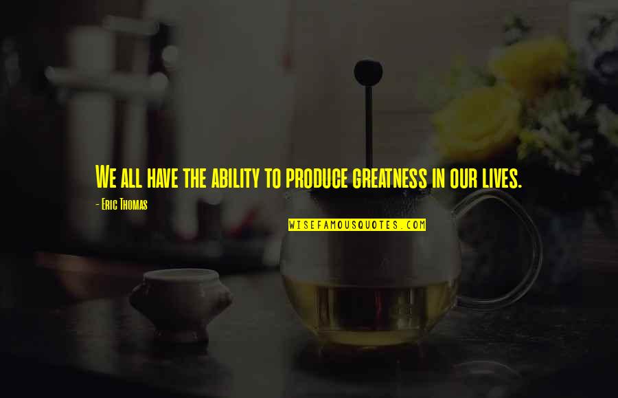 Shao Yong Quotes By Eric Thomas: We all have the ability to produce greatness