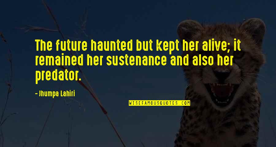 Shaolin Buddhism Quotes By Jhumpa Lahiri: The future haunted but kept her alive; it Shaolin Buddhism Quotes By Jhumpa Lahiri: The future haunted but kept her alive; it