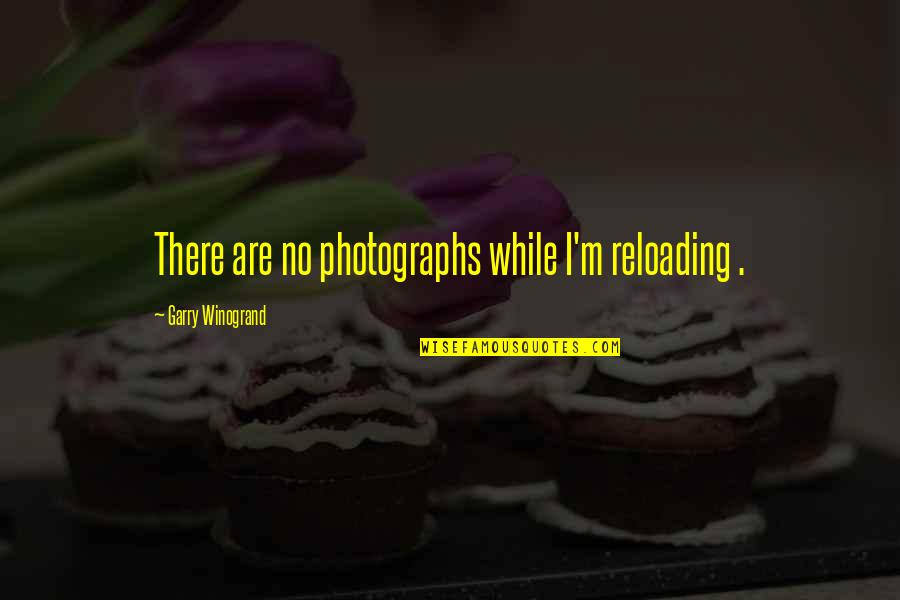 Shaolin Quotes Quotes By Garry Winogrand: There are no photographs while I'm reloading .