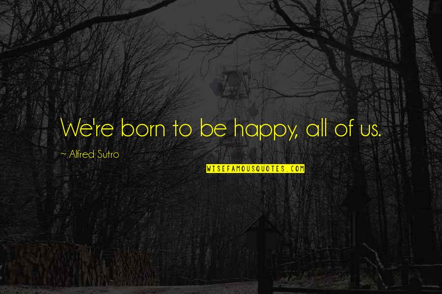Shaoran Li Quotes By Alfred Sutro: We're born to be happy, all of us. Shaoran Li Quotes By Alfred Sutro: We're born to be happy, all of us.