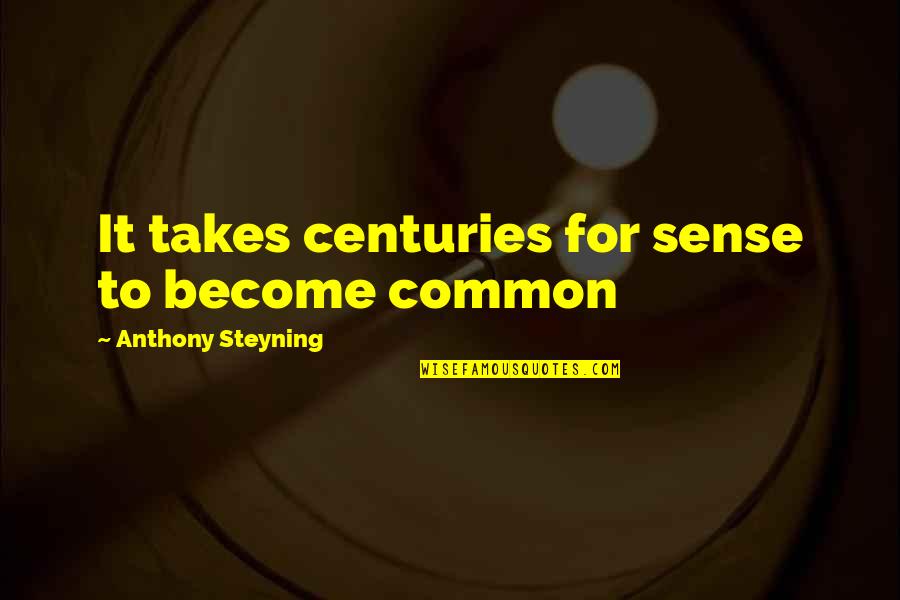 Shaoshanchong Quotes By Anthony Steyning: It takes centuries for sense to become common Shaoshanchong Quotes By Anthony Steyning: It takes centuries for sense to become common