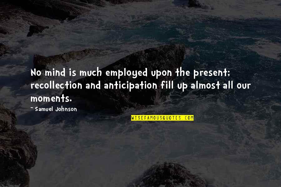 Shapda Quotes By Samuel Johnson: No mind is much employed upon the present; Shapda Quotes By Samuel Johnson: No mind is much employed upon the present;