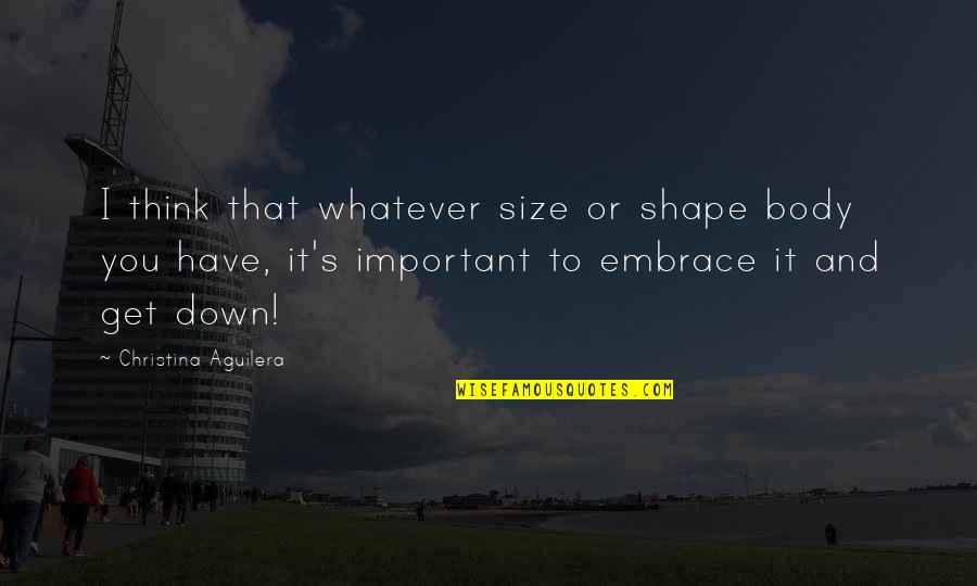Shape And Size Quotes By Christina Aguilera: I think that whatever size or shape body