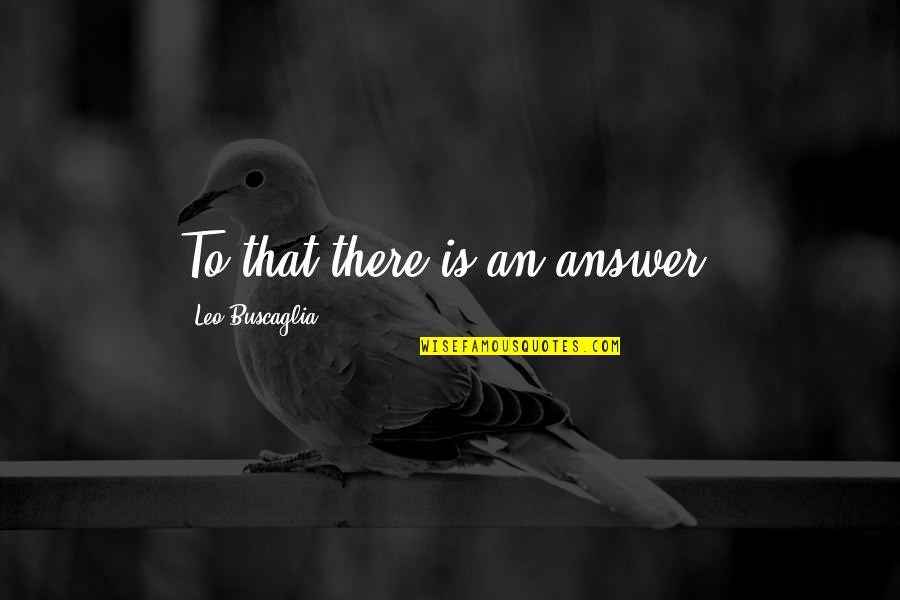 Shape Changers Bra Quotes By Leo Buscaglia: To that there is an answer. Shape Changers Bra Quotes By Leo Buscaglia: To that there is an answer.