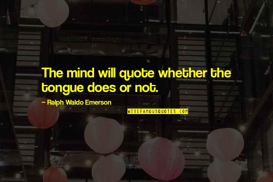 Shape Changers Quotes By Ralph Waldo Emerson: The mind will quote whether the tongue does