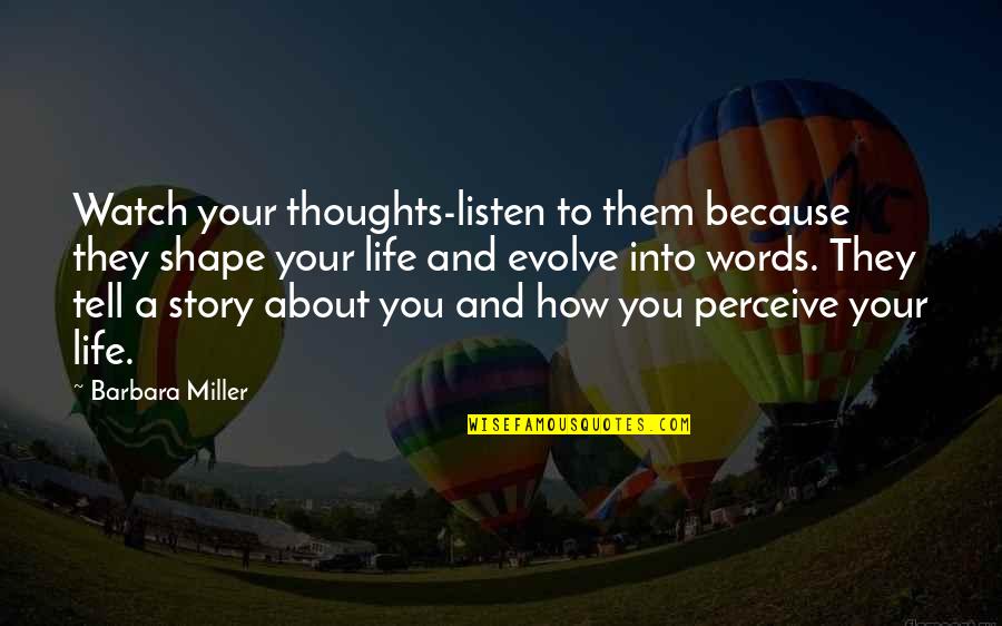 Shape Life Quotes By Barbara Miller: Watch your thoughts-listen to them because they shape Shape Life Quotes By Barbara Miller: Watch your thoughts-listen to them because they shape