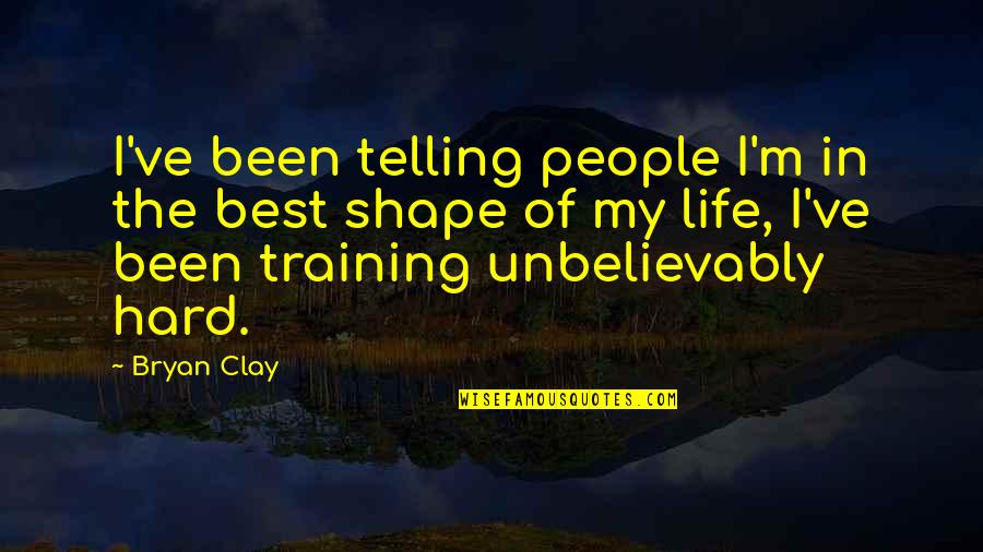 Shape Life Quotes By Bryan Clay: I've been telling people I'm in the best Shape Life Quotes By Bryan Clay: I've been telling people I'm in the best