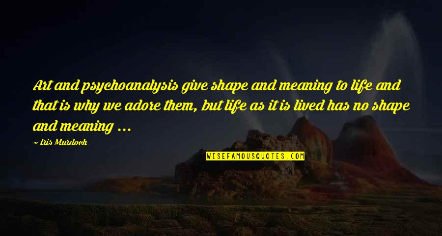 Shape Life Quotes By Iris Murdoch: Art and psychoanalysis give shape and meaning to Shape Life Quotes By Iris Murdoch: Art and psychoanalysis give shape and meaning to