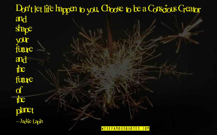 Shape Life Quotes By Jackie Lapin: Don't let life happen to you. Choose to Shape Life Quotes By Jackie Lapin: Don't let life happen to you. Choose to