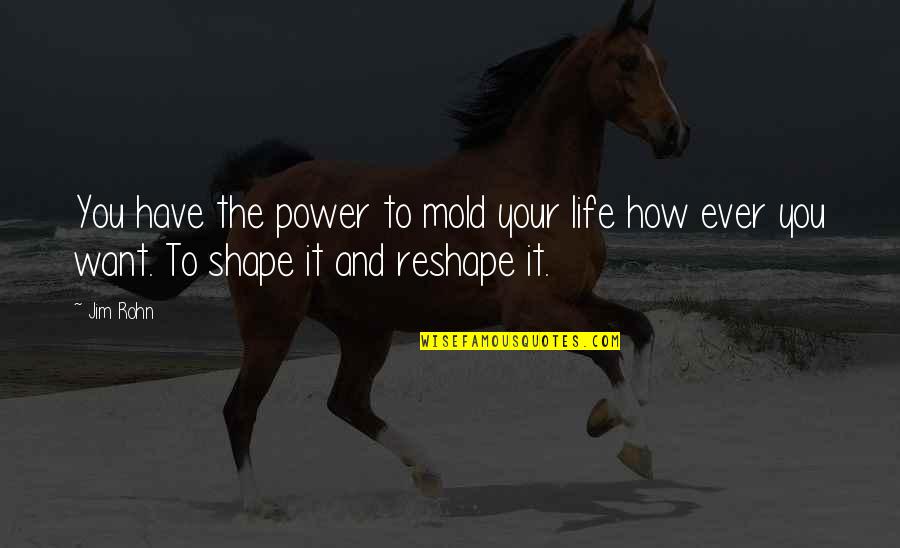 Shape Life Quotes By Jim Rohn: You have the power to mold your life