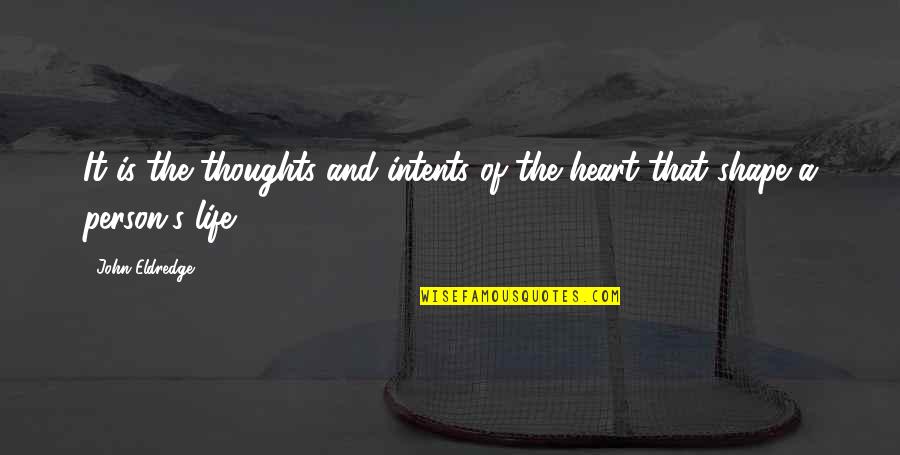 Shape Life Quotes By John Eldredge: It is the thoughts and intents of the