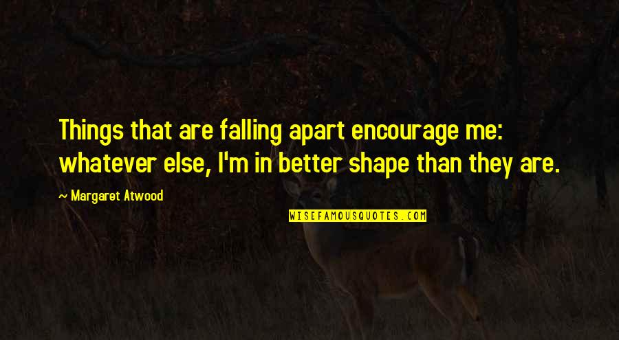 Shape Life Quotes By Margaret Atwood: Things that are falling apart encourage me: whatever Shape Life Quotes By Margaret Atwood: Things that are falling apart encourage me: whatever