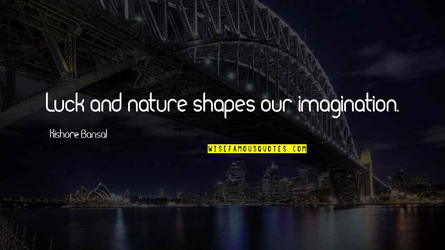 Shape Quotes By Kishore Bansal: Luck and nature shapes our imagination.