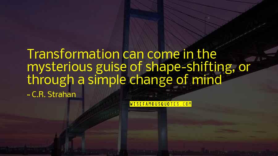 Shape The Mind Quotes By C.R. Strahan: Transformation can come in the mysterious guise of