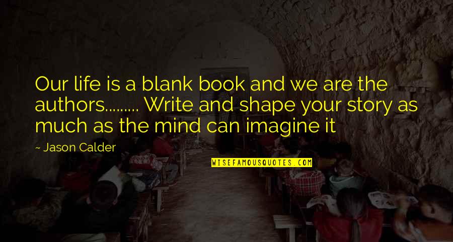 Shape The Mind Quotes By Jason Calder: Our life is a blank book and we