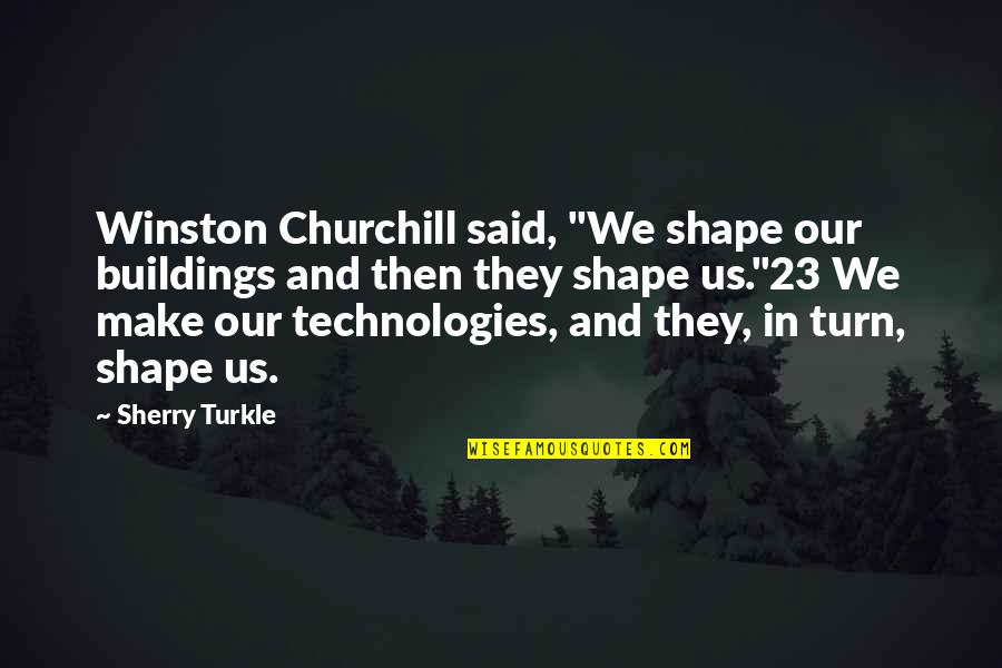 Shape With 7 Quotes By Sherry Turkle: Winston Churchill said, "We shape our buildings and