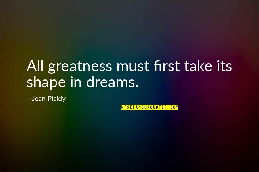 Shape Your Dreams Quotes By Jean Plaidy: All greatness must first take its shape in