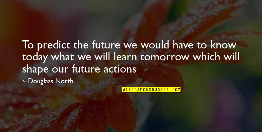Shape Your Future Quotes By Douglass North: To predict the future we would have to