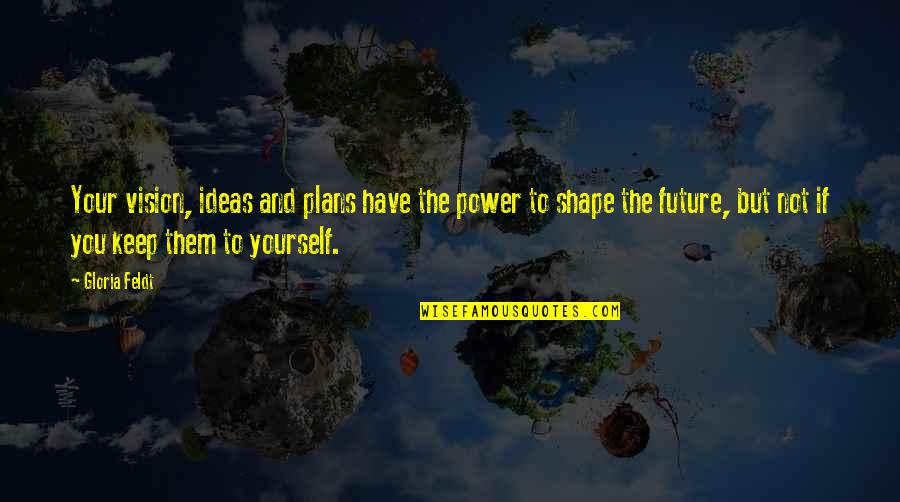 Shape Your Future Quotes By Gloria Feldt: Your vision, ideas and plans have the power