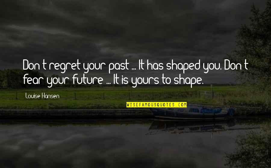 Shape Your Future Quotes By Louise Hansen: Don't regret your past ... It has shaped