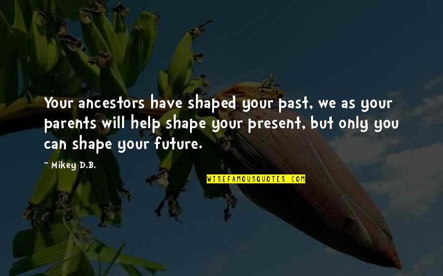 Shape Your Future Quotes By Mikey D.B.: Your ancestors have shaped your past, we as