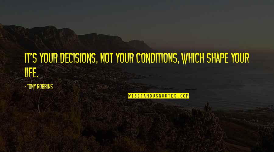 Shape Your Life Quotes By Tony Robbins: It's your decisions, not your conditions, which shape
