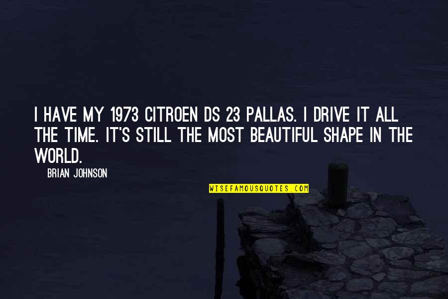 Shape Your World Quotes By Brian Johnson: I have my 1973 Citroen DS 23 Pallas.