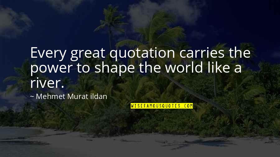 Shape Your World Quotes By Mehmet Murat Ildan: Every great quotation carries the power to shape