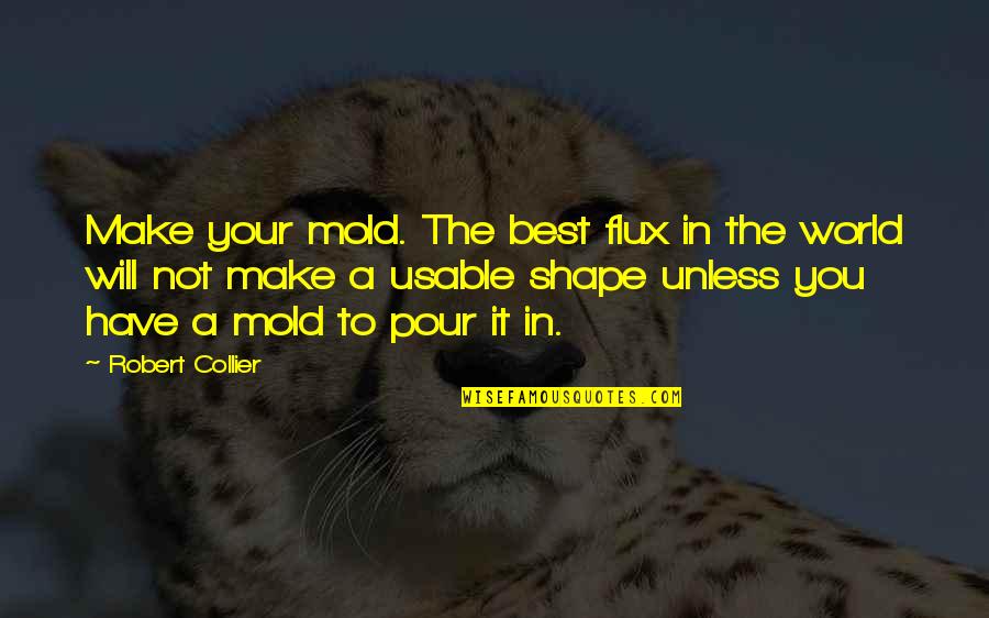 Shape Your World Quotes By Robert Collier: Make your mold. The best flux in the