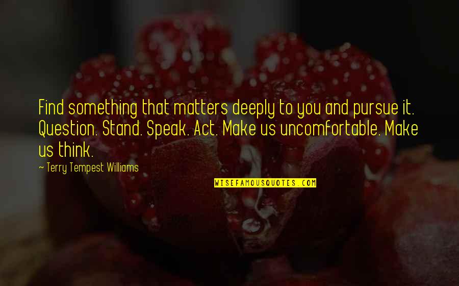 Shaped By An Angel Quotes By Terry Tempest Williams: Find something that matters deeply to you and Shaped By An Angel Quotes By Terry Tempest Williams: Find something that matters deeply to you and