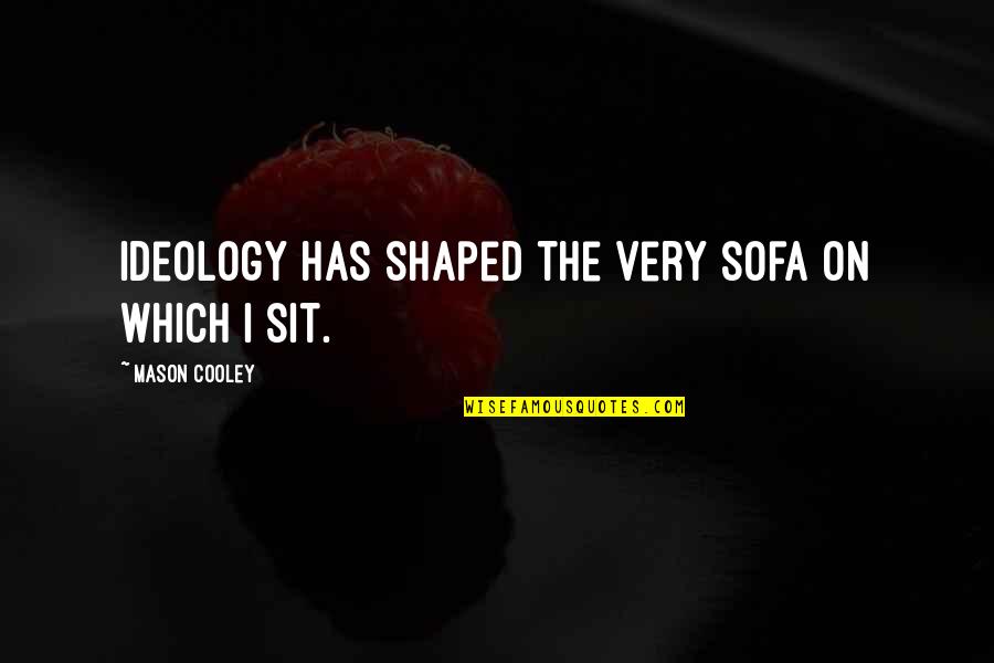Shaped Quotes By Mason Cooley: Ideology has shaped the very sofa on which Shaped Quotes By Mason Cooley: Ideology has shaped the very sofa on which
