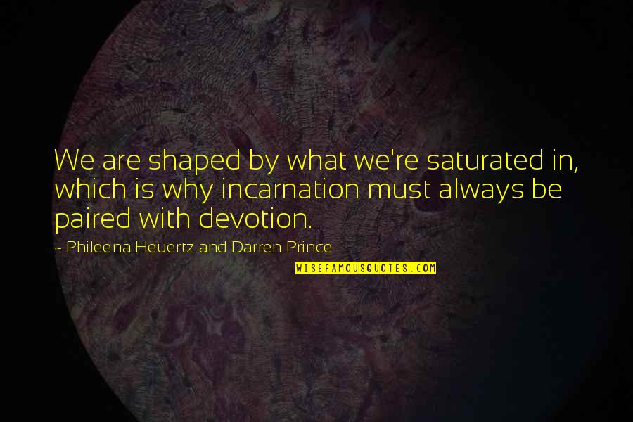 Shaped Quotes By Phileena Heuertz And Darren Prince: We are shaped by what we're saturated in, Shaped Quotes By Phileena Heuertz And Darren Prince: We are shaped by what we're saturated in,